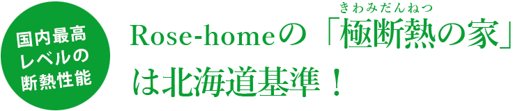 Rose-homeの「極断熱の家」は、北海道基準